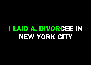 I LAID A, DIVORCEE IN

NEW YORK CITY