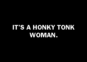 ITS A HONKY TONK

WOMAN .