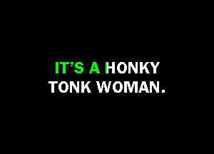 ITS A HONKY

TONK WOMAN.