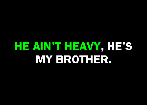 HE AINT HEAVY, HE,S

MY BROTHER.