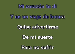 Mi corazdn te di

Y en un viaje de locura

Quise advertirme

De mi suerte

Para no sufrir