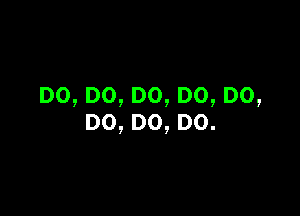 DO,DO,DO,DO,DO,

DO,DO,DO.