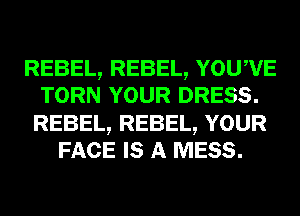 REBEL, REBEL, YOUWE
TORN YOUR DRESS.

REBEL, REBEL, YOUR
FACE IS A MESS.