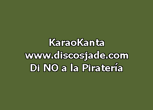 KaraoKanta

www.discosjade.com
Di N0 a la Piraterl'a