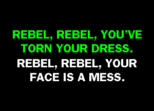 REBEL, REBEL, YOUWE
TORN YOUR DRESS.

REBEL, REBEL, YOUR
FACE IS A MESS.