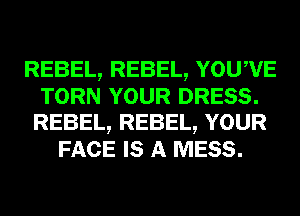REBEL, REBEL, YOUWE
TORN YOUR DRESS.
REBEL, REBEL, YOUR
FACE IS A MESS.