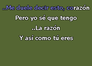 ..Me duele decir esto, corazc'm

Pero yo s6. que tengo

..La razdn

Y asi como t6 eres