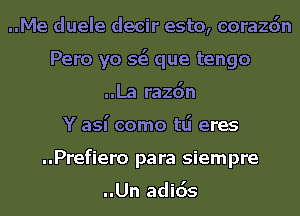 ..Me duele decir esto, corazdn
Pero yo 553 que tengo
..La razdn
Y aSI' como tlj eres
..Prefiero para siempre

..Un adids
