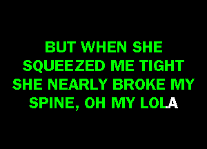 BUT WHEN SHE
SQUEEZED ME TIGHT
SHE NEARLY BROKE MY
SPINE, OH MY LOLA
