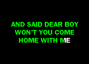 AND SAID DEAR BOY

WON'T YOU COME
HOME WITH ME