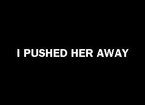 l PUSHED HER AWAY