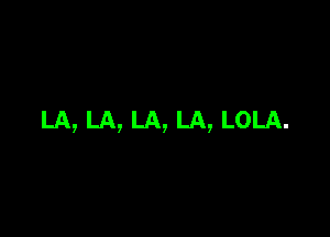 LA, LA, LA, LA, LOLA.