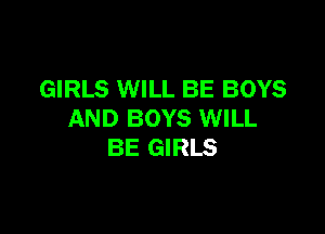 GIRLS WILL BE BOYS

AND BOYS WILL
BE GIRLS