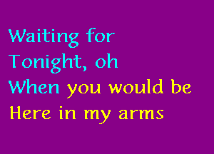 Waiting for
Tonight, oh

When you would be
Here in my arms