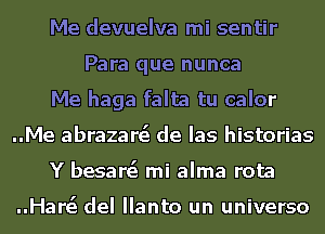 Me devuelva mi sentir
Para que nunca
Me haga falta tu calor
..Me abrazare'e de Ias historias
Y besare'e mi alma rota

..Har63 del Ilanto un universo