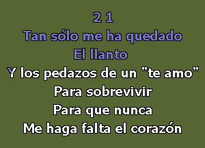 2 1
Tan sdlo me ha quedado
El Ilanto
Y Ios pedazos de un te amo
Pa ra sobrevivir
Para que nunca
Me haga falta el corazdn