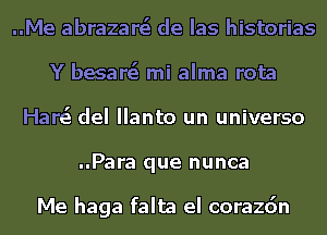 ..Me abrazare'e de Ias historias
Y besare'e mi alma rota
Harei del Ilanto un universo
..Para que nunca

Me haga falta el corazdn