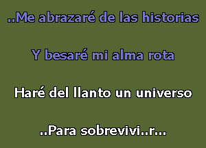 ..Me abrazare'e de Ias historias

Y besare'e mi alma rota

Harei del Ilanto un universo

..Para sobrevivi..r...