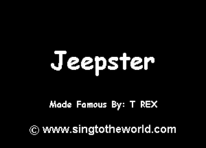 Jeepsfer

Mode Famous By T REX

(Q www.singtotheworld.com