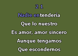 2 1
Nadie entenderl'a
Que lo nuestro

Es amor, amor sincero

Aunque tengamos

Que escondernos