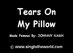 Tears On
My Pillow

Made Famous Byt JOHNNY NASH

(Q www.singtotheworld.com