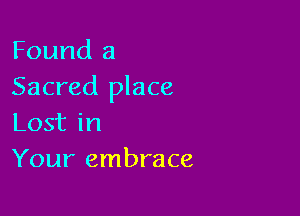 Found a
Sacred place

Lost in
Your embrace