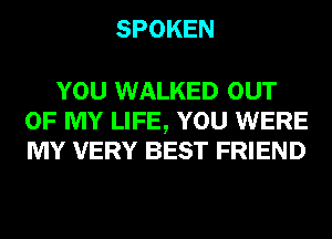 SPOKEN

YOU WALKED OUT
OF MY LIFE, YOU WERE
MY VERY BEST FRIEND