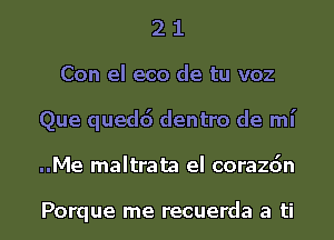 2 1
Con el eco de tu voz
Que quedd dentro de mi

..Me maltrata el corazdn

Porque me recuerda a ti l