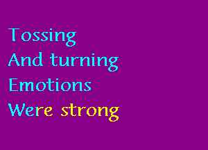 Tossing
And turning

Emotions
Were strong