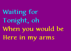 Waiting for
Tonight, oh

When you would be
Here in my arms