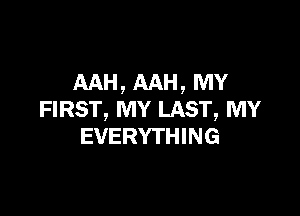 AAH, AAH, MY

FIRST, MY LAST, MY
EVERYTHING