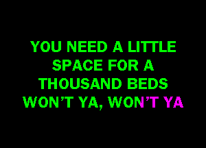 YOU NEED A LITTLE
SPACE FOR A
THOUSAND BEDS
WONT YA, WONT YA