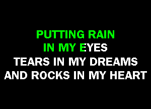 PU'ITING RAIN
IN MY EYES

TEARS IN MY DREAMS
AND ROCKS IN MY HEART