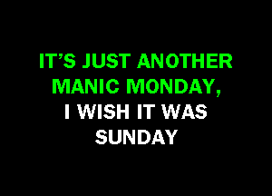 FFSJUSTANOTHER
MANIC MONDAY,

I WISH IT WAS
SUNDAY