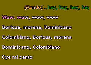 (Mando)
Wow, wow, wow, wow

Boricua, morena, Dominicano

Colombiano, Boricua, morena

Dominicano, Colombiano

Oye mi canto