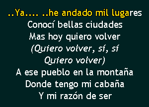 ..Ya ...... he andado mil lugares
Conocf bellas ciudades
Mas hoy quiero volver
(Quiero voiver, 53', 53'

Quiero voiver)

A ese pueblo en la montafia

Donde tengo mi cabafia
Y mi razdn de ser