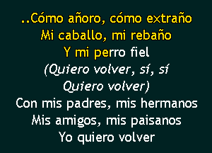 ..C6mo afioro, cdmo extrafio
Mi caballo, mi rebafio
Y mi perro fiel
(Quiero voiver, 53', 53'
Quiero voiver)
Con mis padres, mis hermanos
Mis amigos, mis paisanos
Yo quiero volver