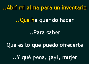 ..Abn' mi alma para un inventario
..Que he querido hacer
..Para saber
Que es lo que puedo ofrecerte

..Y qw pena, iayl, mujer