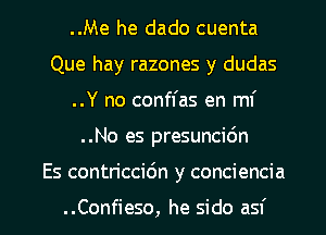 ..Me he dado cuenta
Que hay razones y dudas
..Y no conffas en mi

. .No es presuncic'm

Es contriccidn y conciencia

..Confieso, he sido asf l