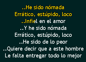 ..He sido ndmada
Erraitico, estLipido, loco
..Infiel en el amor
..Y he sido ndmada
Erraitico, estLipido, loco
..He sido de lo peor
..Quiere decir que a este hombre
Le falta entregar todo lo mejor