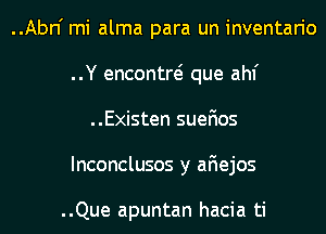 ..Abn' mi alma para un inventario

..Y encontre? que ahf
..Existen suefios

Inconclusos y aFIejos

..Que apuntan hacia ti