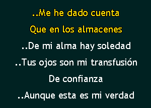 ..Me he dado cuenta

Que en los almacenes
..De mi alma hay soledad
..Tus ojos son mi transfusidn
De confianza

..Aunque esta es mi verdad