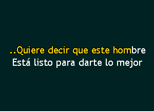 ..Quiere decir que este hombre
Esta listo para darte lo mejor