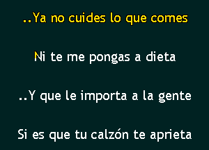 ..Ya no cuides lo que comes
Ni te me pongas a dieta
..Y que le importa a la gente

Si es que tu calzc'm te aprieta