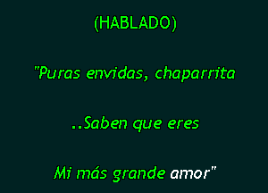 (HABLADO)
Puras envfdas, chaparn'ta

..Saben que eres

Mi mds grande amor