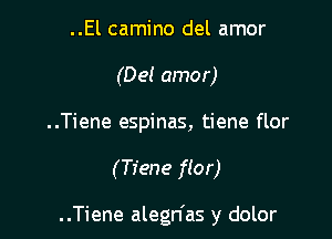 ..El camino del amor
(Del amor)

..Tiene espinas, tiene flor

(Tiene flor)

..Tiene alegn'as y dolor