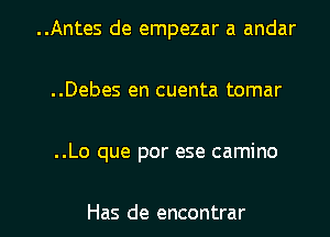 ..Antes de empezar a andar
..Debes en cuenta tomar

..Lo que por ese camino

Has de encontrar l