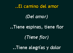 ..El camino del amor
(Del amor)

..Tiene espinas, tiene flor

(Tiene flor)

..Tiene alegn'as y dolor