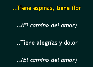 ..Tiene espinas, tiene flor

..(E! camfno del amor)

..Tiene alegn'as y dolor

..(El camino de! amor)