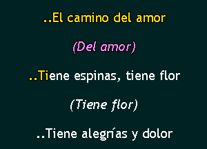 ..El camino del amor
(Del amor)

..Tiene espinas, tiene flor

(Tiene flor)

..Tiene alegn'as y dolor